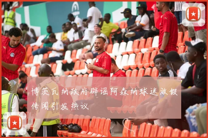 博茨瓦纳政府辟谣阿森纳球迷放假传闻引发热议